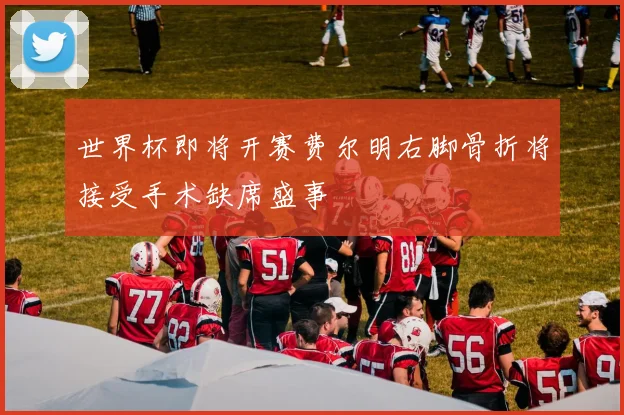 世界杯即将开赛费尔明右脚骨折将接受手术缺席盛事