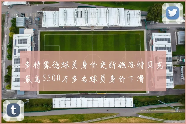 多特蒙德球员身价更新施洛特贝克最高5500万多名球员身价下滑