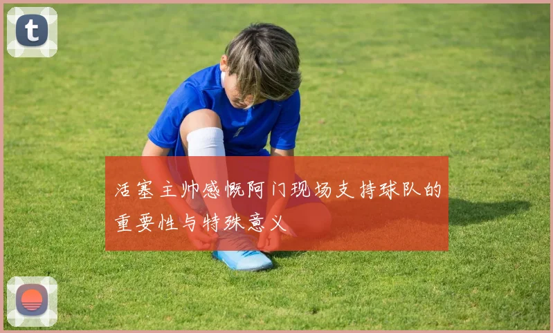 活塞主帅感慨阿门现场支持球队的重要性与特殊意义