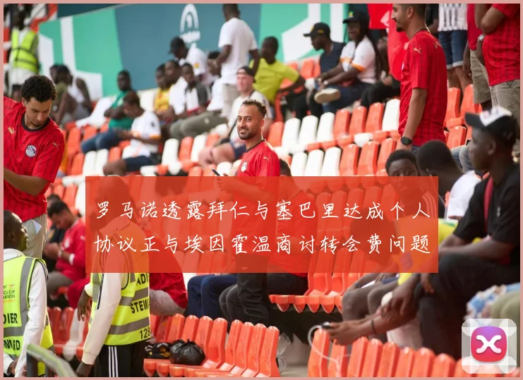 罗马诺透露拜仁与塞巴里达成个人协议正与埃因霍温商讨转会费问题
