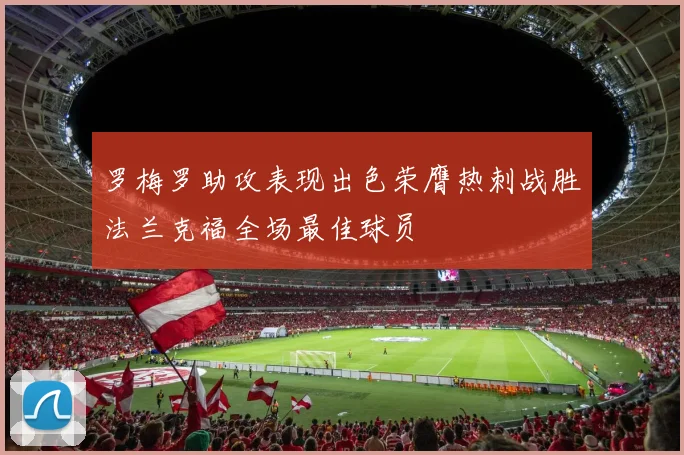 罗梅罗助攻表现出色荣膺热刺战胜法兰克福全场最佳球员